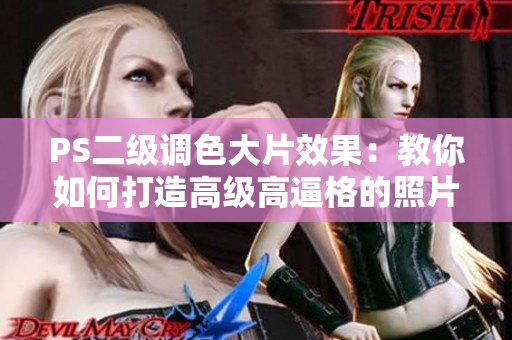 PS二級調色大片效果：教你如何打造高級高逼格的照片效果