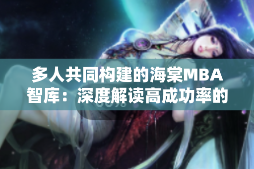 多人共同構(gòu)建的海棠MBA智庫：深度解讀高成功率的商業(yè)管理案例