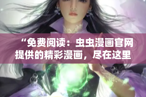 “免費閱讀：蟲蟲漫畫官網(wǎng)提供的精彩漫畫，盡在這里！”