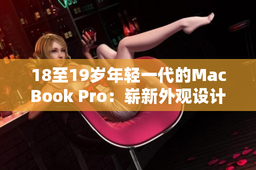 18至19歲年輕一代的MacBook Pro：嶄新外觀設(shè)計(jì)