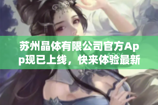蘇州晶體有限公司官方App現(xiàn)已上線，快來體驗(yàn)最新的ios下載版本！