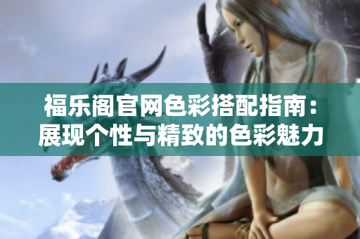 福樂閣官網(wǎng)色彩搭配指南：展現(xiàn)個性與精致的色彩魅力