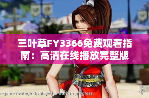 三葉草FY3366免費(fèi)觀看指南：高清在線播放完整版