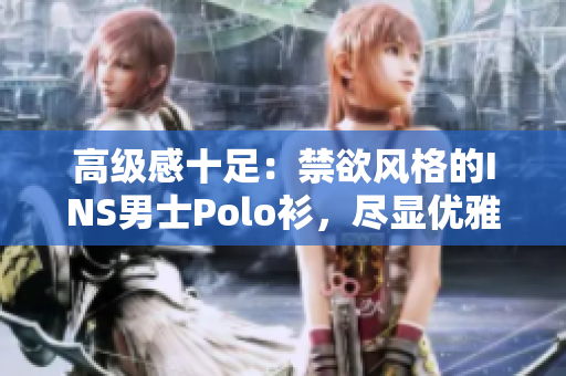高級感十足：禁欲風(fēng)格的INS男士Polo衫，盡顯優(yōu)雅魅力