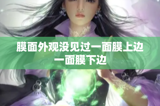 膜面外觀沒見過一面膜上邊一面膜下邊