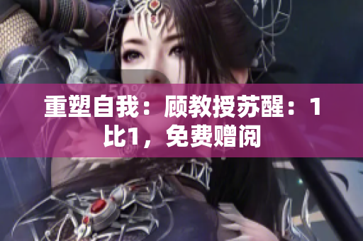 重塑自我：顧教授蘇醒：1比1，免費(fèi)贈閱
