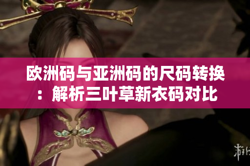 歐洲碼與亞洲碼的尺碼轉(zhuǎn)換：解析三葉草新衣碼對比