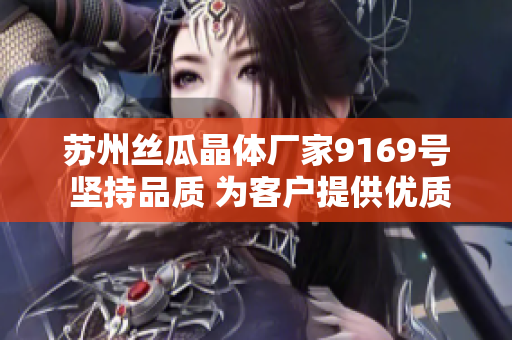蘇州絲瓜晶體廠家9169號 堅(jiān)持品質(zhì) 為客戶提供優(yōu)質(zhì)晶體產(chǎn)品