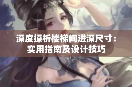 深度探析樓梯間進(jìn)深尺寸：實(shí)用指南及設(shè)計技巧