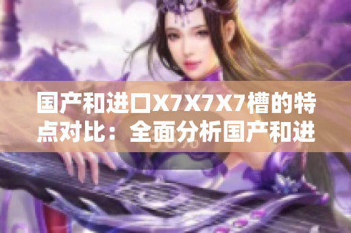 國產(chǎn)和進口X7X7X7槽的特點對比：全面分析國產(chǎn)和進口X7X7X7槽的異同