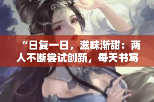 “日復(fù)一日，滋味漸甜：兩人不斷嘗試創(chuàng)新，每天書寫全新篇章”