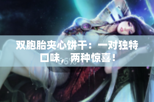 雙胞胎夾心餅干：一對獨特口味，兩種驚喜！