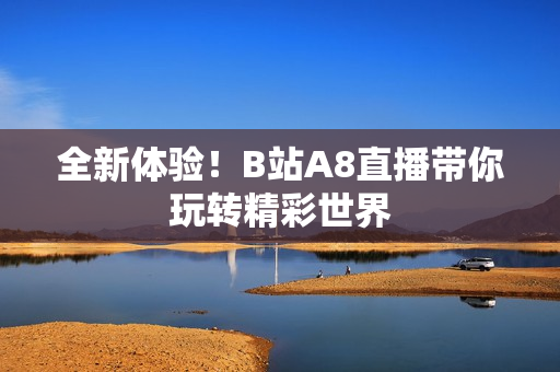 全新體驗！B站A8直播帶你玩轉精彩世界