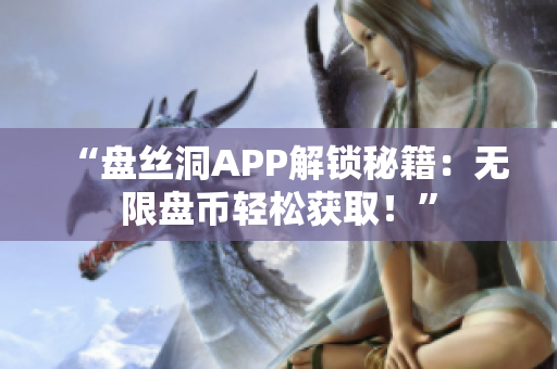 “盤(pán)絲洞APP解鎖秘籍：無(wú)限盤(pán)幣輕松獲取！”