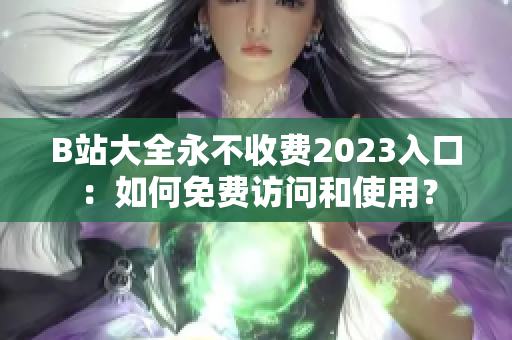 B站大全永不收費2023入口：如何免費訪問和使用？