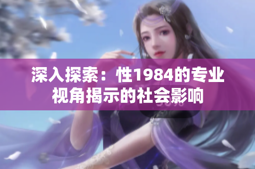 深入探索：性1984的專業(yè)視角揭示的社會(huì)影響