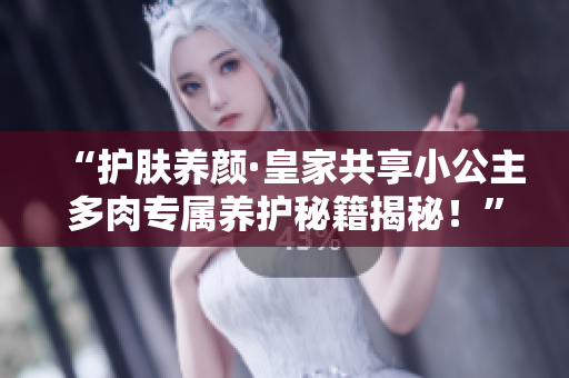 “護(hù)膚養(yǎng)顏·皇家共享小公主多肉專屬養(yǎng)護(hù)秘籍揭秘！”