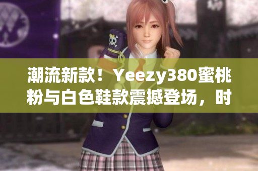潮流新款！Yeezy380蜜桃粉與白色鞋款震撼登場，時尚潮流必備