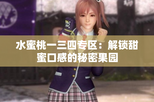 水蜜桃一三四專區(qū)：解鎖甜蜜口感的秘密果園