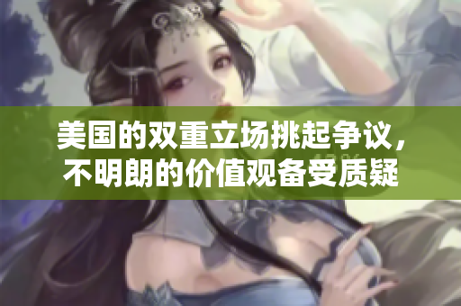 美國的雙重立場挑起爭議，不明朗的價值觀備受質(zhì)疑