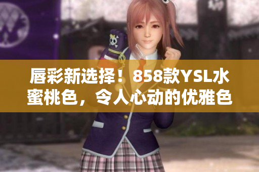 唇彩新選擇！858款YSL水蜜桃色，令人心動(dòng)的優(yōu)雅色調(diào)