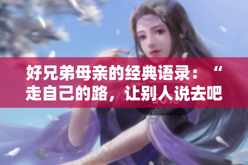 好兄弟母親的經(jīng)典語錄：“走自己的路，讓別人說去吧”