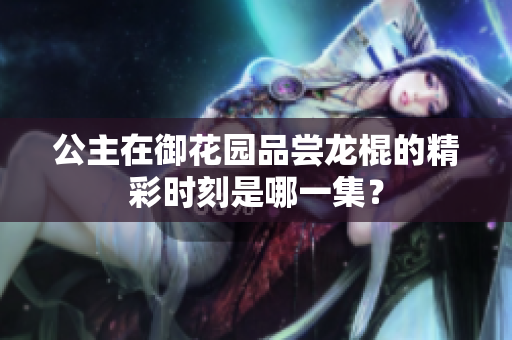 公主在御花園品嘗龍棍的精彩時刻是哪一集？