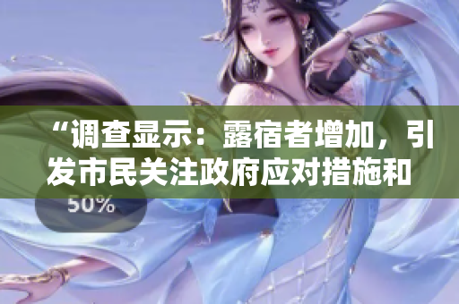 “調(diào)查顯示：露宿者增加，引發(fā)市民關(guān)注政府應(yīng)對(duì)措施和城市無(wú)家可歸問(wèn)題的討論”