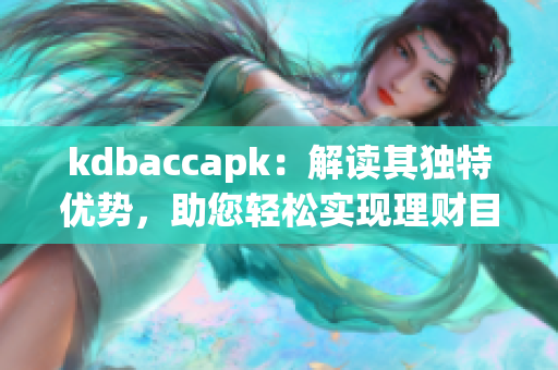 kdbaccapk：解讀其獨特優(yōu)勢，助您輕松實現(xiàn)理財目標(biāo)