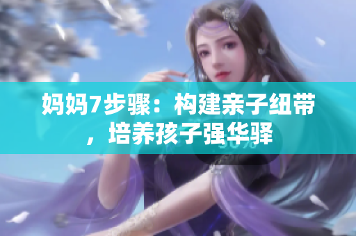 媽媽7步驟：構(gòu)建親子紐帶，培養(yǎng)孩子強(qiáng)華驛