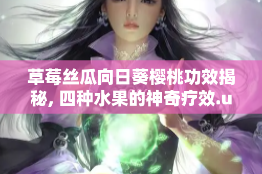 草莓絲瓜向日葵櫻桃功效揭秘, 四種水果的神奇療效.untracked