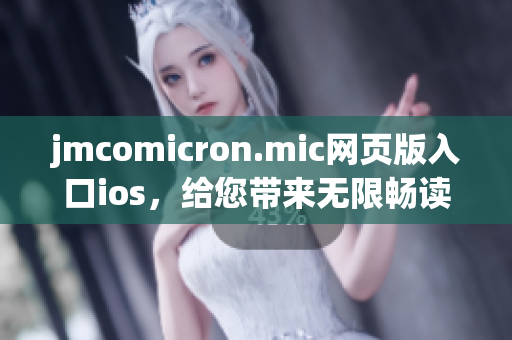 jmcomicron.mic網(wǎng)頁(yè)版入口ios，給您帶來(lái)無(wú)限暢讀享受