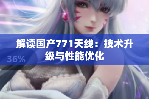 解讀國產(chǎn)771天線：技術(shù)升級與性能優(yōu)化