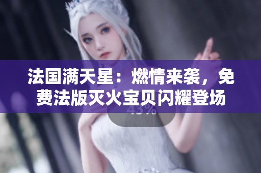 法國(guó)滿天星：燃情來(lái)襲，免費(fèi)法版滅火寶貝閃耀登場(chǎng)