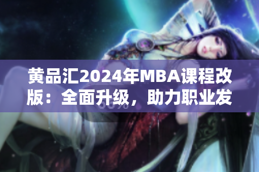 黃品匯2024年MBA課程改版：全面升級(jí)，助力職業(yè)發(fā)展
