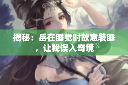 揭秘：岳在睡覺(jué)時(shí)故意裝睡，讓我誤入奇境