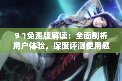 9 1免費(fèi)版解讀：全面剖析用戶體驗(yàn)，深度評(píng)測(cè)使用感受