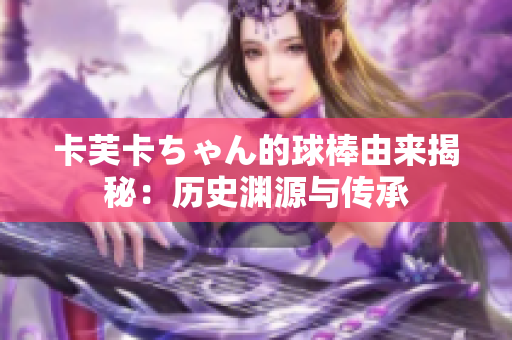 卡芙卡ちゃん的球棒由來揭秘：歷史淵源與傳承