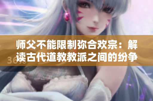 師父不能限制彌合歡宗：解讀古代道教教派之間的紛爭和和解