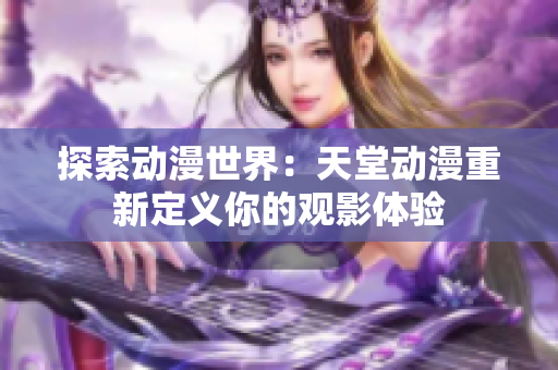 探索動漫世界：天堂動漫重新定義你的觀影體驗