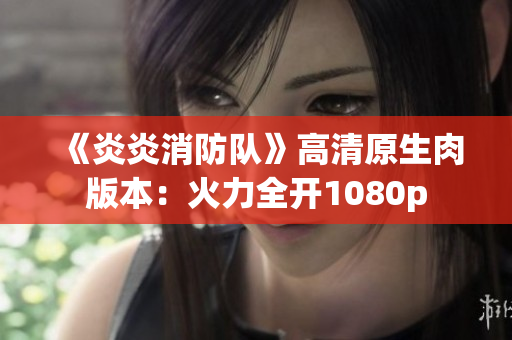 《炎炎消防隊(duì)》高清原生肉版本：火力全開(kāi)1080p