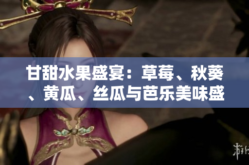甘甜水果盛宴：草莓、秋葵、黃瓜、絲瓜與芭樂美味盛夏 上線