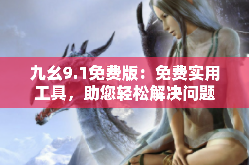 九幺9.1免費(fèi)版：免費(fèi)實(shí)用工具，助您輕松解決問題