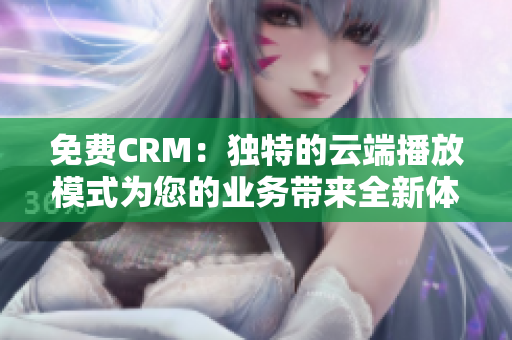 免費CRM：獨特的云端播放模式為您的業(yè)務(wù)帶來全新體驗