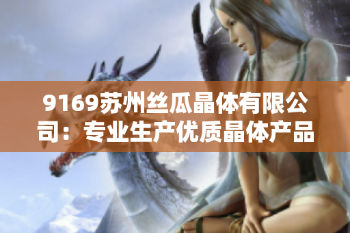 9169蘇州絲瓜晶體有限公司：專業(yè)生產(chǎn)優(yōu)質(zhì)晶體產(chǎn)品的領(lǐng)先企業(yè)