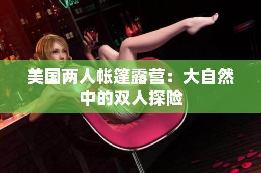 美國(guó)兩人帳篷露營(yíng)：大自然中的雙人探險(xiǎn)