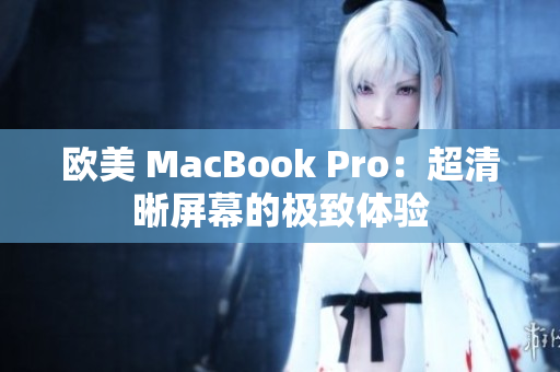 歐美 MacBook Pro：超清晰屏幕的極致體驗(yàn)