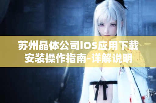 蘇州晶體公司iOS應(yīng)用下載安裝操作指南-詳解說(shuō)明