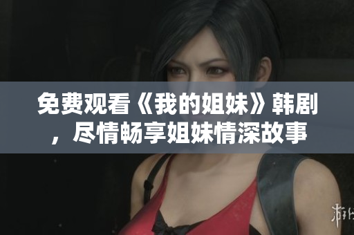 免費(fèi)觀看《我的姐妹》韓劇，盡情暢享姐妹情深故事