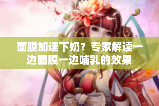 面膜加速下奶？專家解讀一邊面膜一邊哺乳的效果